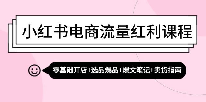 小红书电商流量红利课程：零基础开店+选品爆品+爆文笔记+卖货指南-航海圈