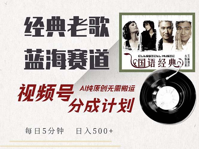 最新经典老歌赛道，视频号分成计划收益拿到手软，AI纯原创，无需搬运每…-航海圈