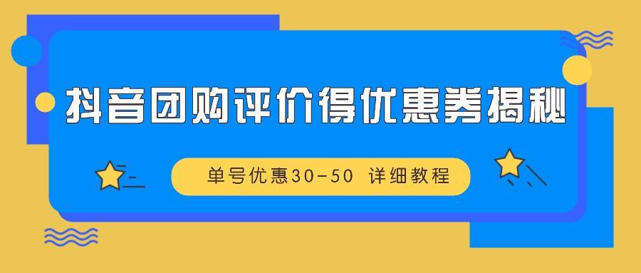 抖音团购评价得优惠券揭秘 单号优惠30-50 详细教程-航海圈