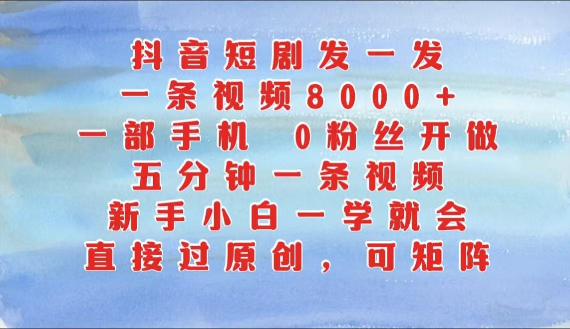 抖音短剧发一发，一条视频8000+，五分钟一条视频，新手小白一学就会，只要一部手机…-航海圈