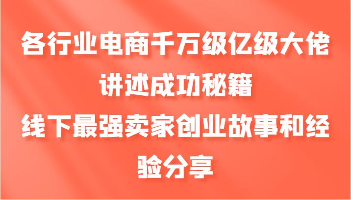 各行业电商千万级亿级大佬讲述成功秘籍，线下最强卖家创业故事和经验分享-航海圈