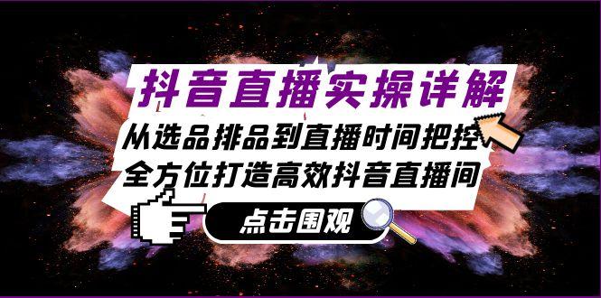 抖音直播实操详解：从选品排品到直播时间把控，全方位打造高效抖音直播间-航海圈