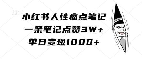 小红书人性痛点笔记，一条笔记点赞3W+，单日变现1k-航海圈