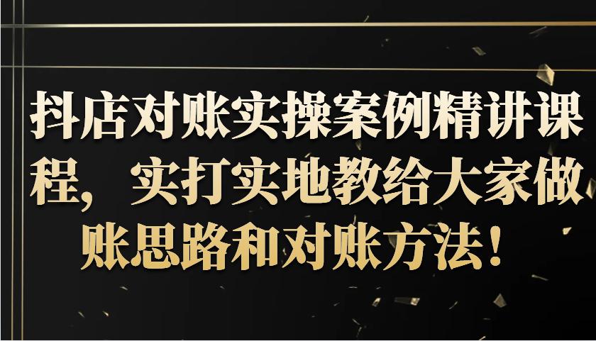 抖店对账实操案例精讲课程，实打实地教给大家做账思路和对账方法！-航海圈