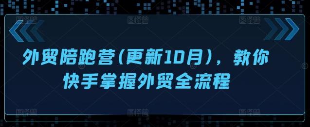 外贸陪跑营(更新10月)，教你快手掌握外贸全流程-航海圈