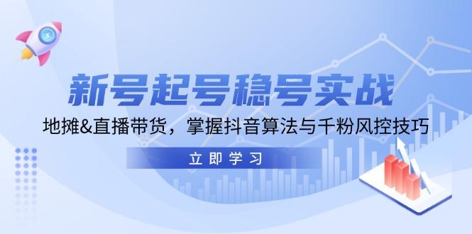 新号起号稳号实战：地摊&直播带货，掌握抖音算法与千粉风控技巧-航海圈