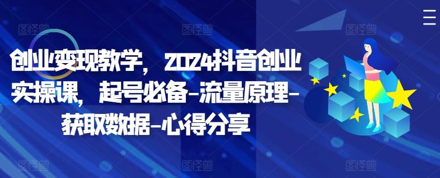 创业变现教学，2024抖音创业实操课，起号必备-流量原理-获取数据-心得分享-航海圈