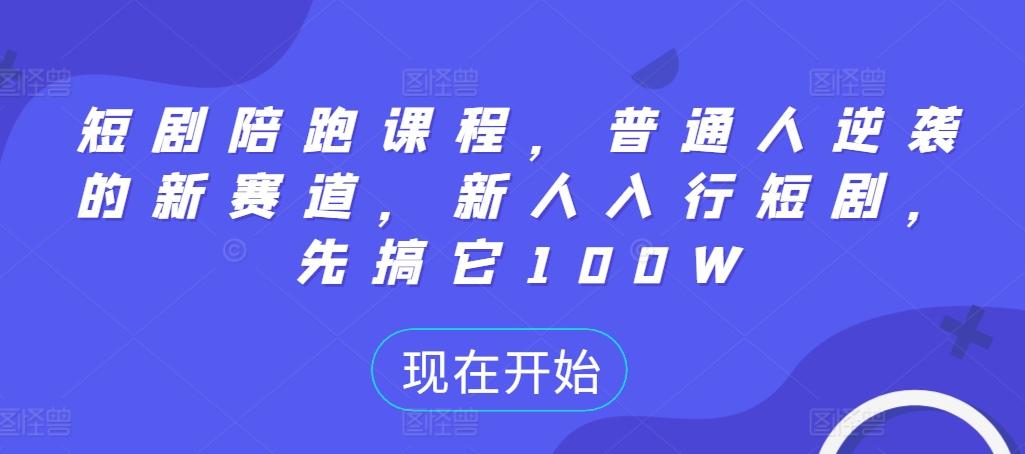 短剧陪跑课程，普通人逆袭的新赛道，新人入行短剧，先搞它100W-航海圈