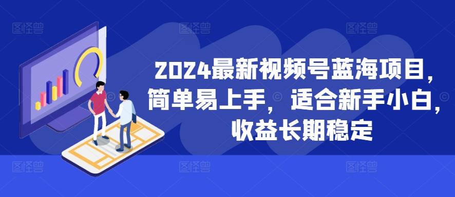 2024最新视频号蓝海项目，简单易上手，适合新手小白，收益长期稳定-航海圈