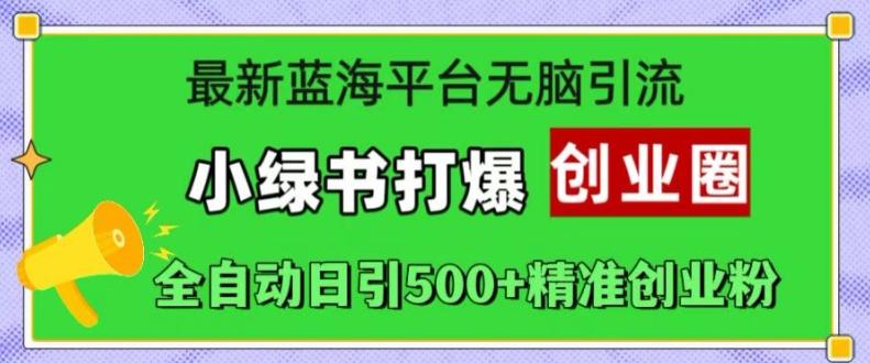 最新蓝海平台无脑引流，小绿书打爆创业圈，全自动日引500+精准创业粉-航海圈