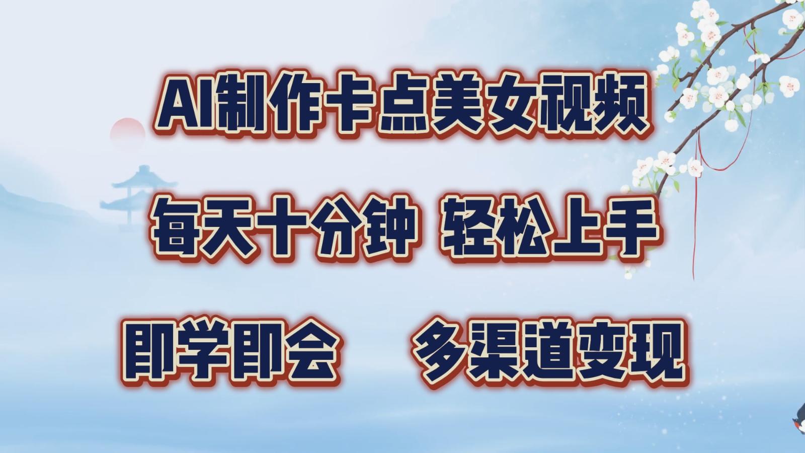 AI制作卡点美女视频，每天十分钟，轻松上手，即学即会，多渠道变现-航海圈