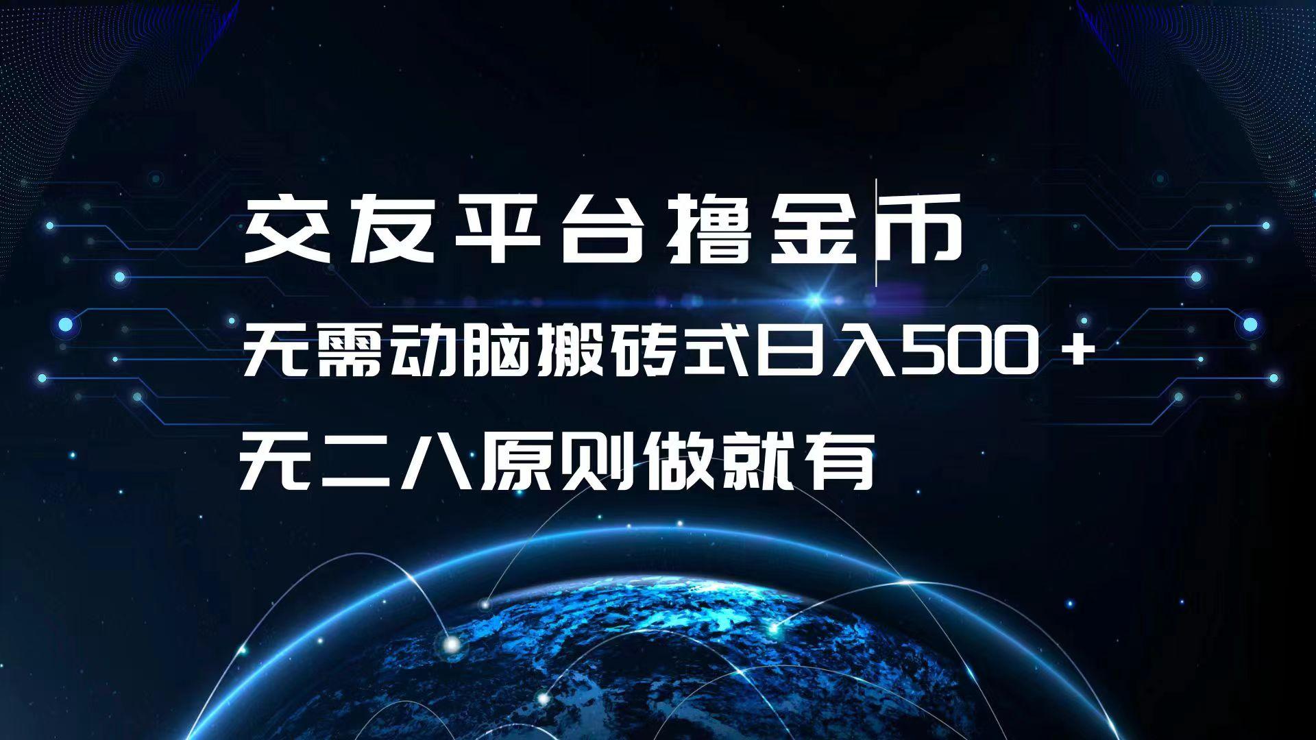 交友平台撸金币，无需动脑搬砖式日入500+，无二八原则做就有，可批量矩…-航海圈