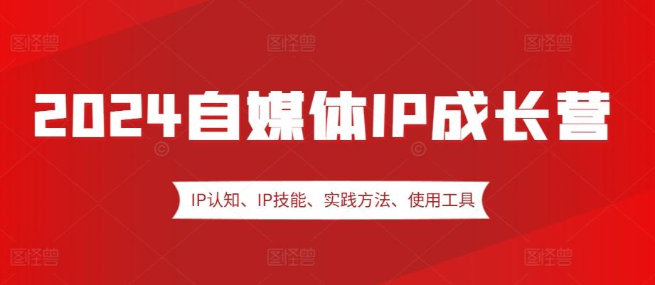 2024自媒体IP成长营，IP认知、IP技能、实践方法、使用工具、嘉宾分享等-航海圈