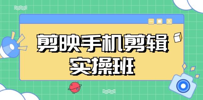 剪映手机剪辑实战班，从入门到精通，抖音爆款视频制作秘籍分段讲解-航海圈