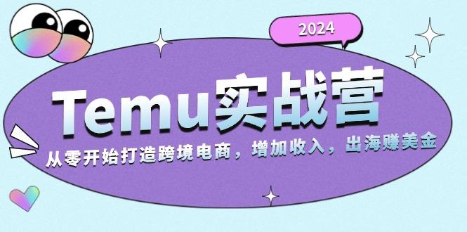 2024Temu实战营：从零开始打造跨境电商，增加收入，出海赚美金-航海圈