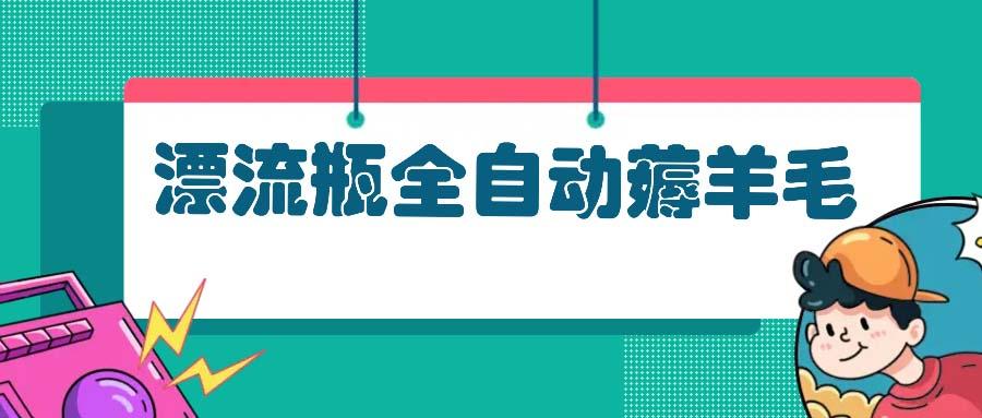 漂流瓶全自动薅羊毛：适合小白，宝妈，上班族，操作也是十分的简单-航海圈