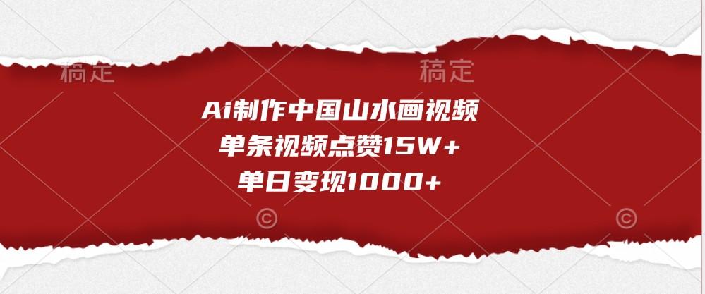 Ai制作中国山水画视频，单条视频点赞15W+，单日变现1000+-航海圈