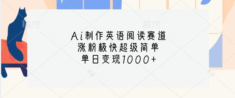 Ai制作英语阅读赛道，涨粉极快超级简单，单日变现1000+-航海圈