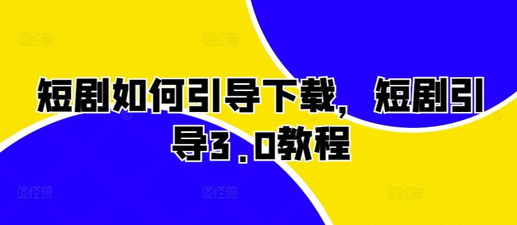 短剧如何引导下载，短剧引导3.0教程-航海圈