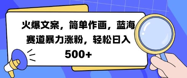 火爆文案，简单作画，蓝海赛道暴力涨粉，轻松日入5张-航海圈