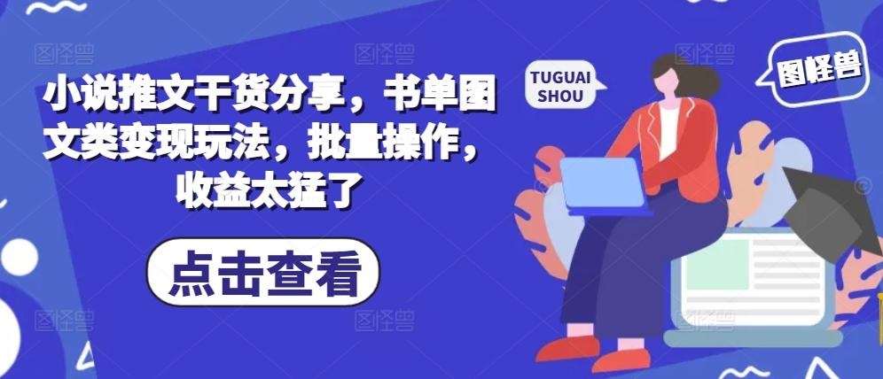 小说推文干货分享，书单图文类变现玩法，批量操作，收益太猛了-航海圈