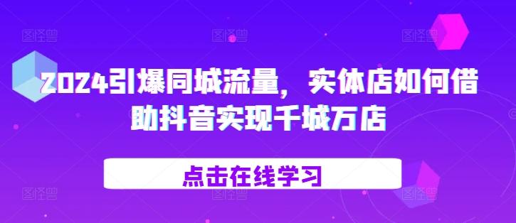 2024引爆同城流量，​实体店如何借助抖音实现千城万店-航海圈