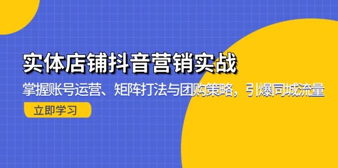 实体店铺抖音营销实战：掌握账号运营、矩阵打法与团购策略，引爆同城流量-航海圈