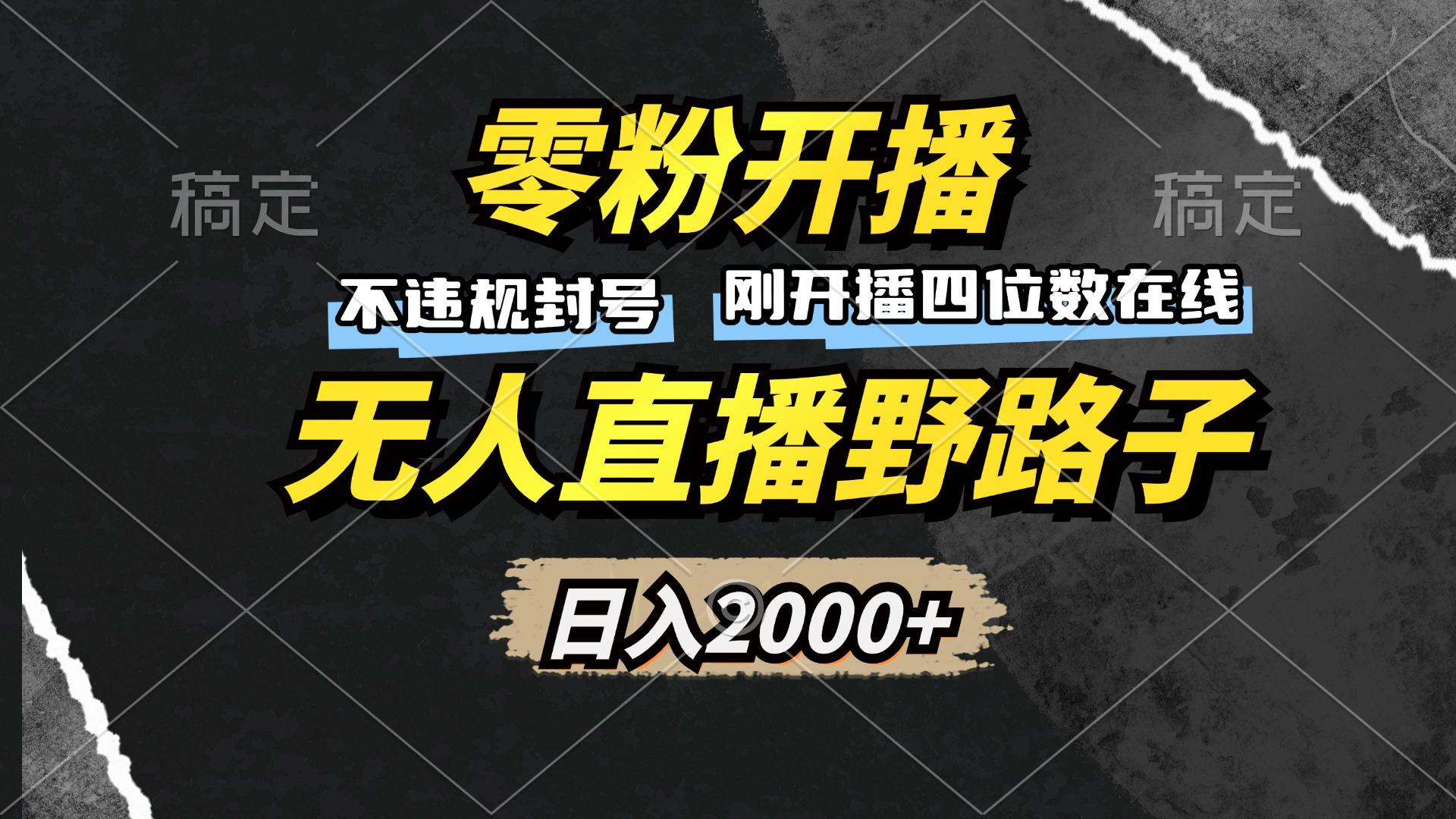 零粉开播，无人直播野路子，日入2000+，不违规封号，躺赚收益！-航海圈