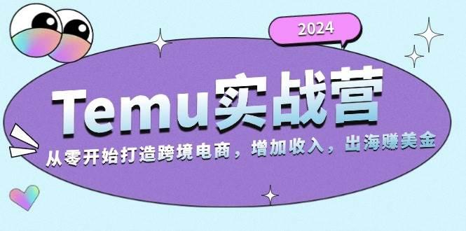 2024Temu出海赚美金实战营，从零开始打造跨境电商增加收入（124G）-航海圈