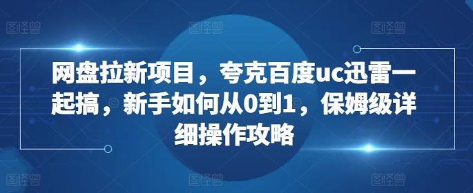 网盘拉新项目，夸克百度uc迅雷一起搞，新手如何从0到1，保姆级详细操作攻略-航海圈