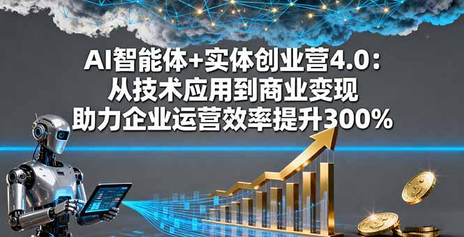 AI智能体+实体创业营4.0：从技术应用到商业变现 助力企业运营效率提升300%-航海圈