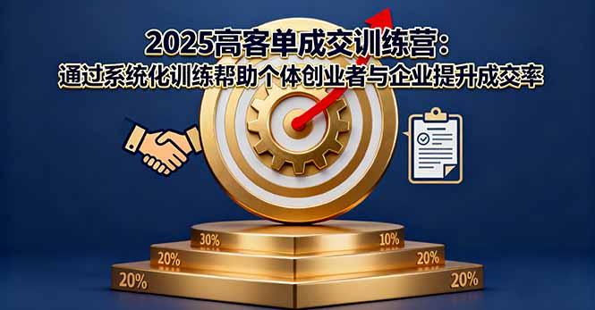 2025高客单成交训练营：通过系统化训练帮助个体创业者与企业提升成交率-航海圈