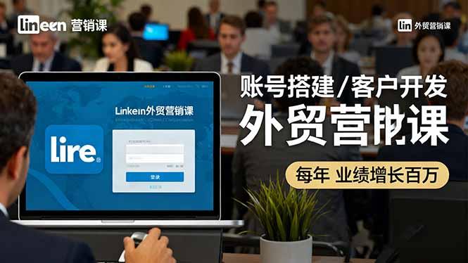 LinkedIn外贸营销课：账号搭建/客户开发/成交转化，年业绩增长百万+-航海圈