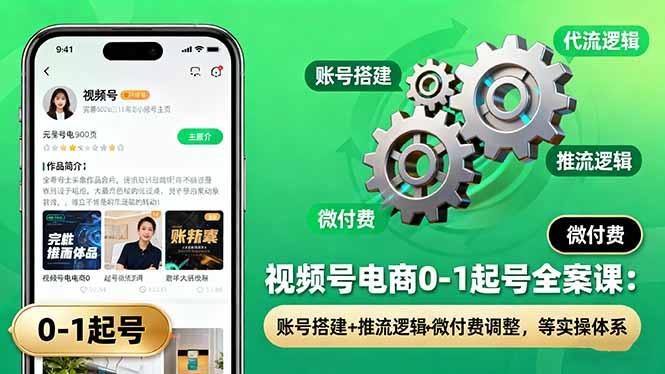 视频号电商0-1起号全案课：账号搭建+推流逻辑+微付费调整，等实操体系-航海圈