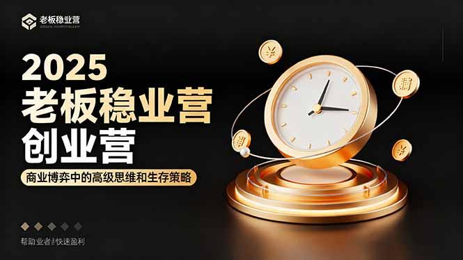 2025老板稳赚创业营：商业博弈中高级思维和生存策略，帮助创业者快速盈利-航海圈