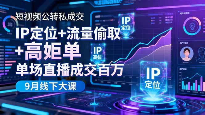 短视频公转私成交9月线下大课，IP定位+流量偷取+高客单，单场直播成交百万-航海圈