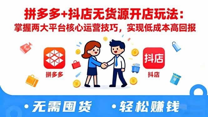 拼多多+抖店无货源开店玩法：掌握两大平台核心运营技巧，实现低成本高回报-航海圈