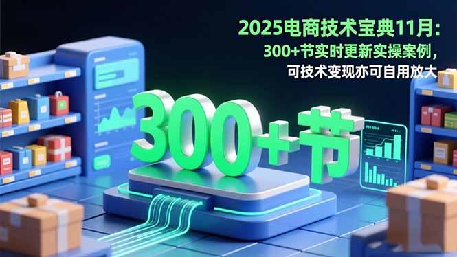 2025电商技术宝典11月：200+节实时更新实操案例，可技术变现亦可自用放大-航海圈