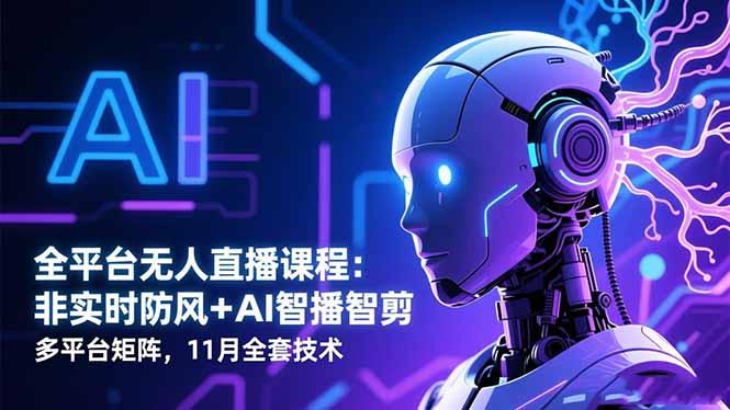 全平台无人直播课程：非实时防风＋AI智播智剪＋多平台矩阵，11月全套技术-航海圈