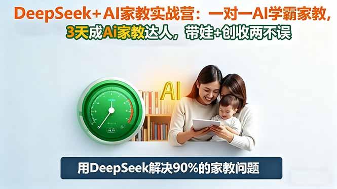 DeepSeek+AI家教实战营：1对1AI学霸家教,3天成Ai家教达人,带娃+创收两不误-航海圈
