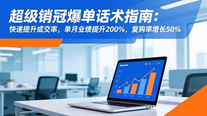 超级销冠爆单话术指南：快速提升成交率，单月业绩提升200%，复购率增长50%-航海圈