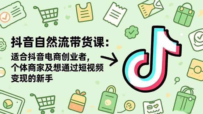 抖音自然流带货课：适合抖音电商创业者,个体商家及想通过短视频变现的新手-航海圈