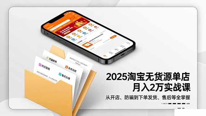 2025淘宝无货源单店月入2万-更11月：从开店、防骗到下单发货、售后全掌握-航海圈