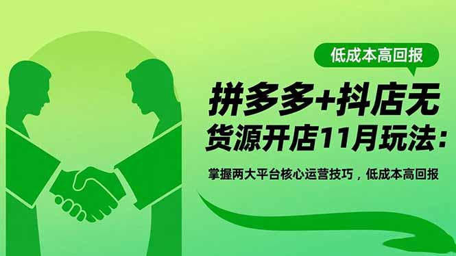 拼多多+抖店无货源开店11月玩法：掌握两大平台核心运营技巧，低成本高回报-航海圈