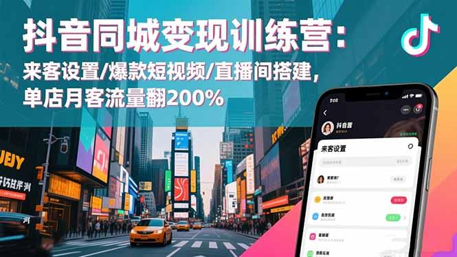 抖音同城变现训练营：来客设置/爆款短视频/直播间搭建,单店月客流量翻200%-航海圈