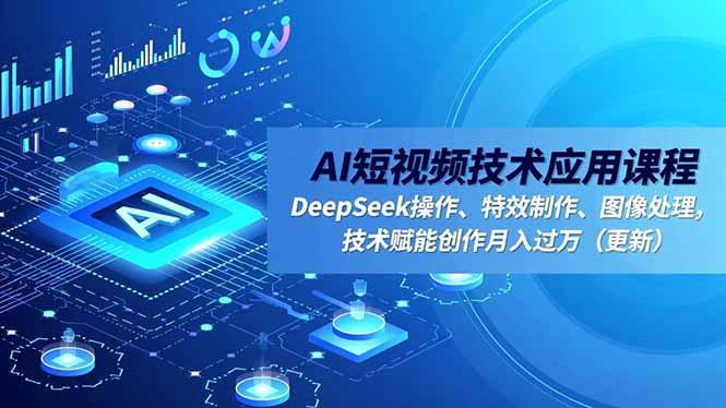 AI短视频技术应用课程，DeepSeek操作、特效制作、图像处理，技术赋能创作月入过万（更新）-航海圈