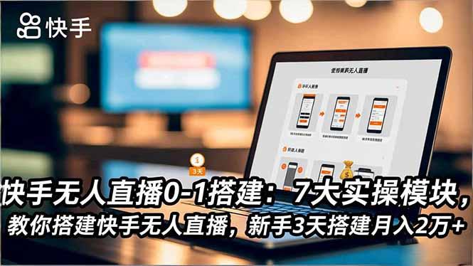 快手无人直播0-1搭建：7大实操模块，教你搭建快手无人直播，新手3天搭建月入2万+-航海圈