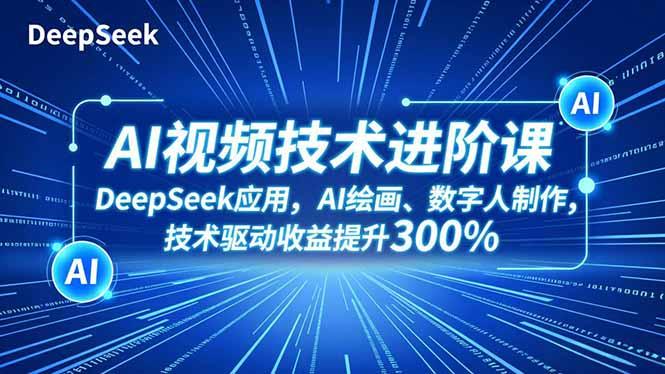 AI视频技术进阶课，DeepSeek应用、AI绘画、数字人制作，技术驱动收益提升300%-航海圈