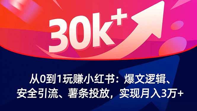 从0到1玩赚小红书：爆文逻辑、安全引流、薯条投放，实现月入3万+-航海圈