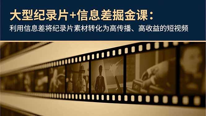 大型纪录片+信息差掘金课：利用信息差将纪录片素材转化为高传播、高收益的短视频-航海圈
